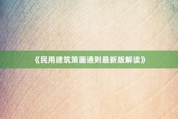 《民用建筑策画通则最新版解读》