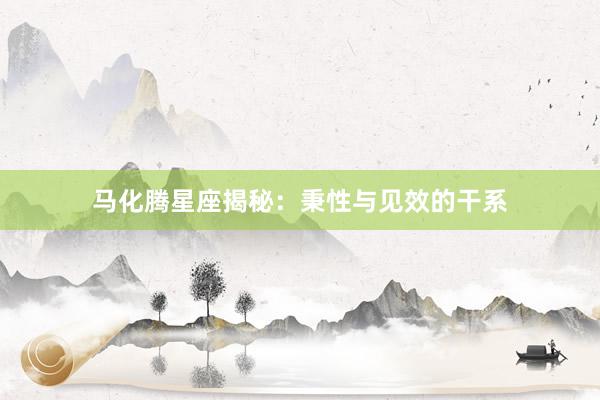 马化腾星座揭秘：秉性与见效的干系