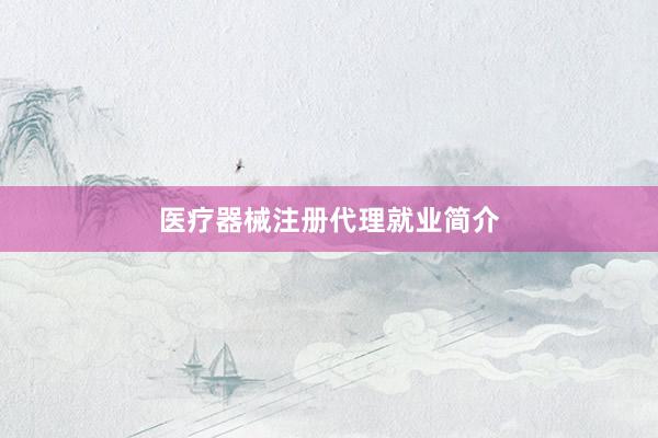 医疗器械注册代理就业简介